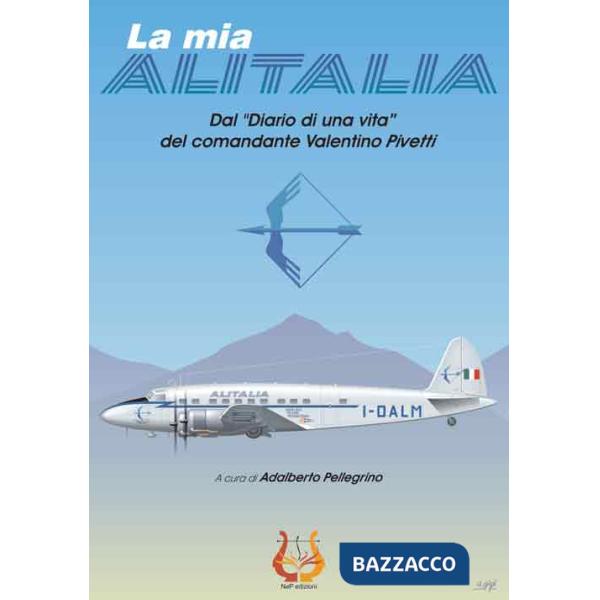 Mia Alitalia. Dal «Diario di una vita» del comandante Valentino Pivetti (La)