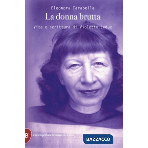 Donna brutta. Vita e scrittura di Violette Leduc (La)