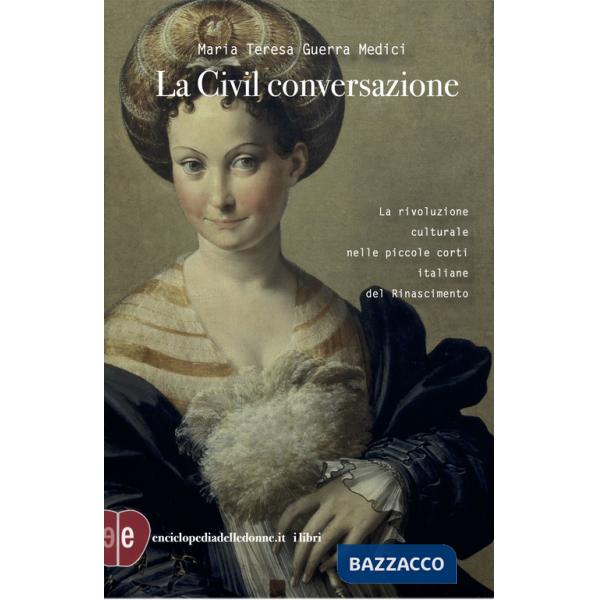 Civil conversazione. La rivoluzione culturale nelle piccole corti italiane del Rinascimento. Ediz. ampliata (La)