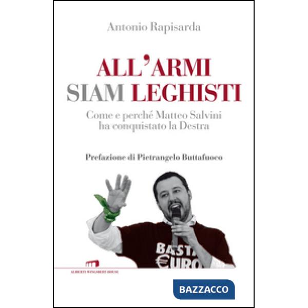 All'armi siam leghisti. Come e perché Matteo Salvini ha conquistato la Destra