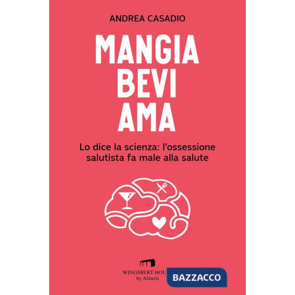 Mangia bevi ama. Lo dice la scienza: l'ossessione salutista fa male alla salute