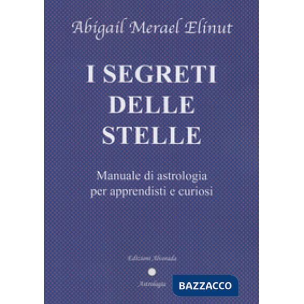 Segreti delle stelle. Manuale di astrologia per apprendisti e curiosi (I)