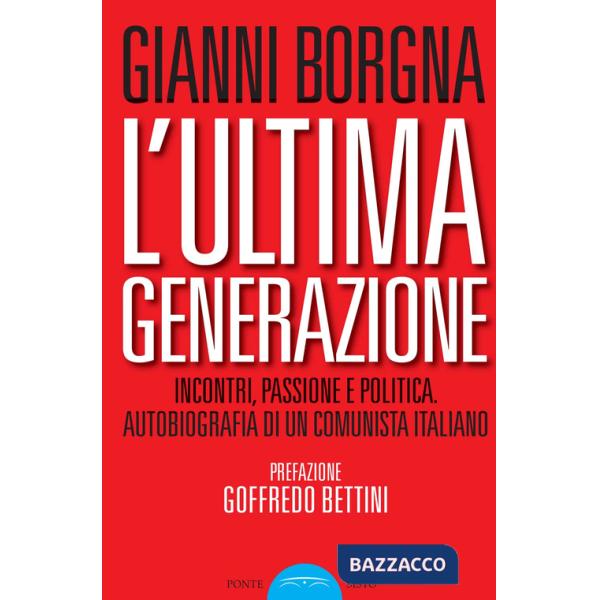 Ultima generazione. Incontri, passione e politica. Autobiografia di un comunista italiano (L')