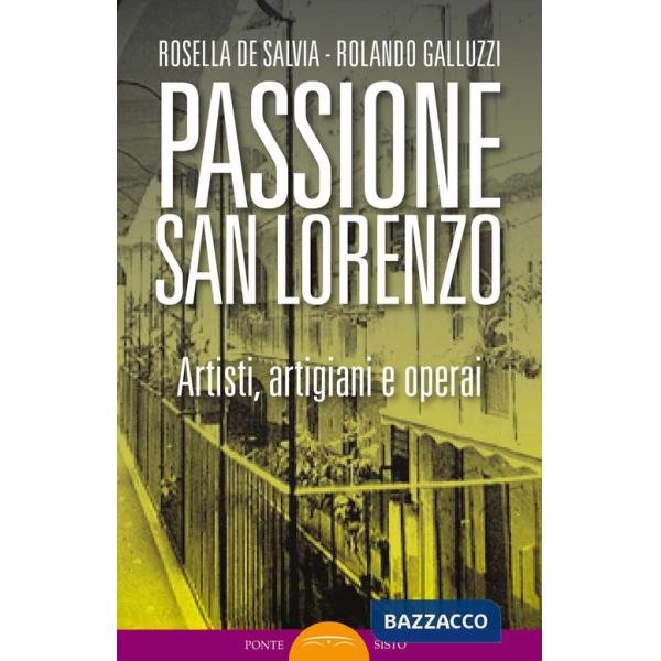 Passione San Lorenzo. Artisti a Roma. Pittori, scultori, architetti, creativi