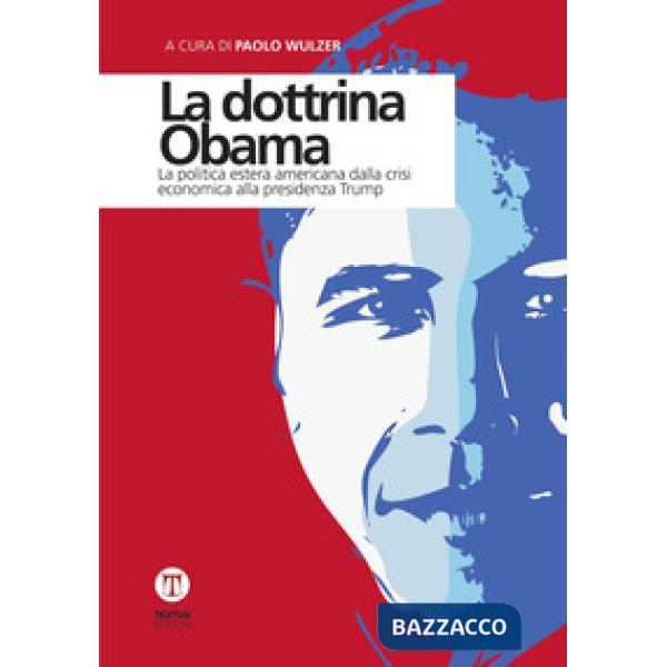 Dottrina Obama. La politica estera americana dalla crisi economica alla presidenza Trump (La)