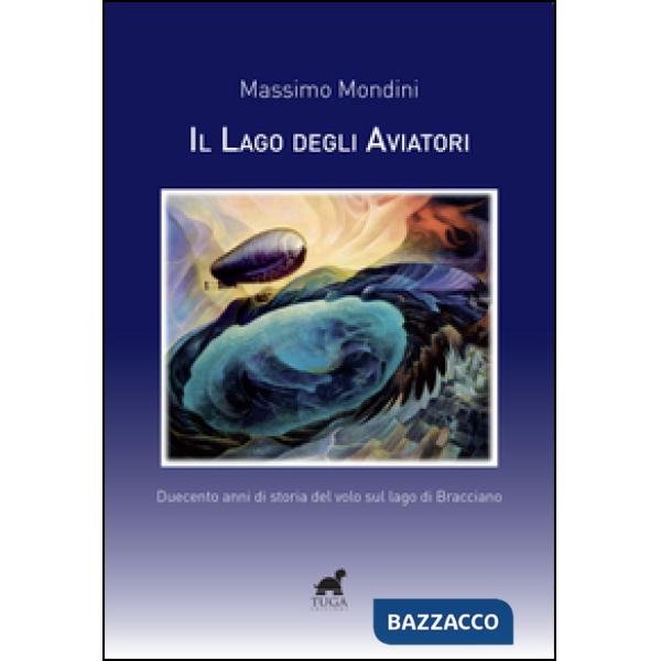 Lago degli aviatori. Duecento anni di storia del volo sul lago di Bracciano (Il)