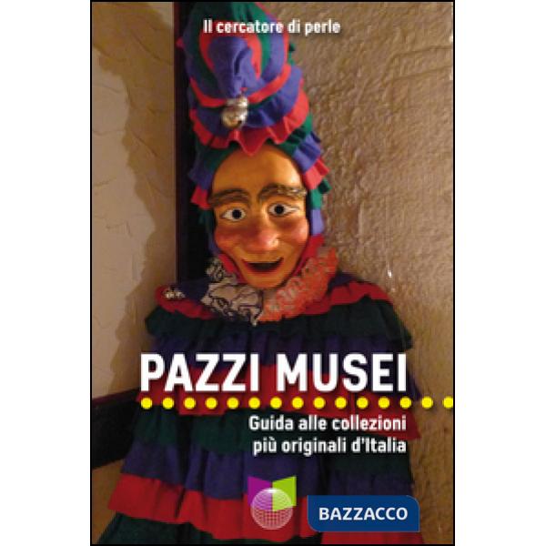 Pazzi musei. Guida alle collezioni più originali d'Italia