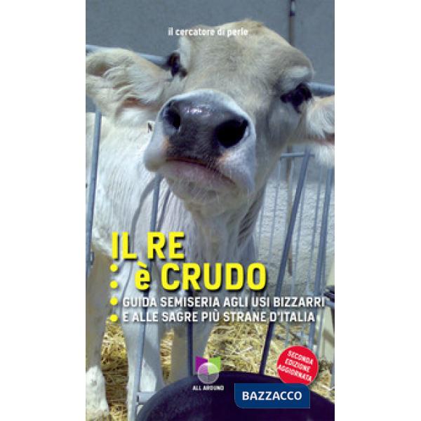 Re è crudo. Guida semiseria agli usi bizzarri e alle sagre più strane d'Italia (Il)