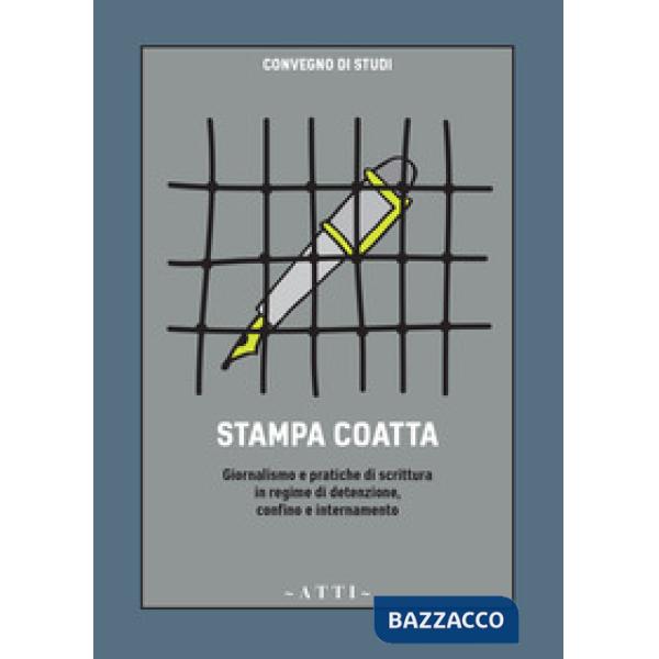 Stampa coatta. Giornalismo e pratiche di scrittura in regime di detenzione, confino e internamento