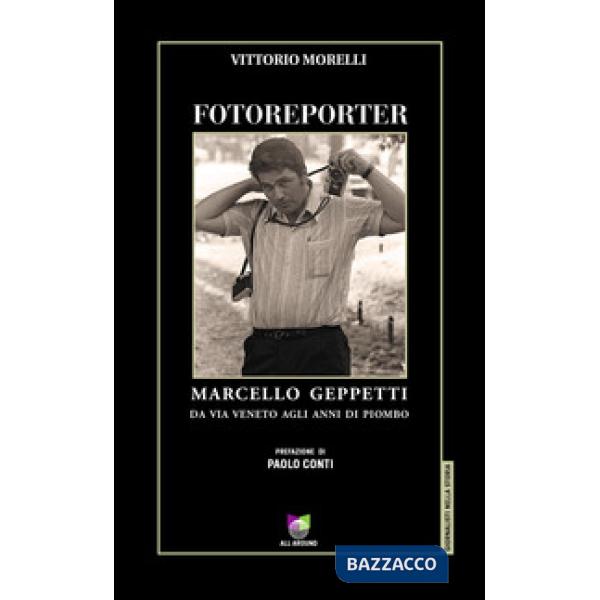 Fotoreporter. Marcello Geppetti, da via Veneto agli anni di piombo. Ediz. illustrata
