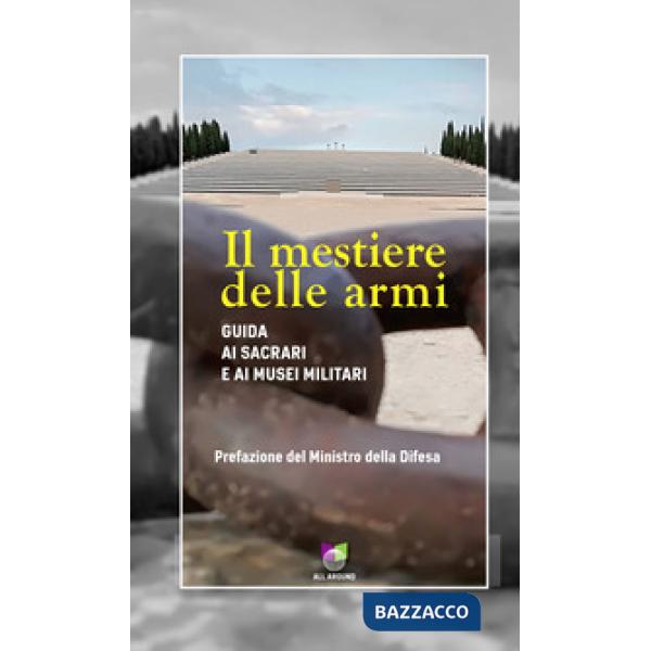 Mestiere delle armi. Guida ai sacrari e ai musei militari (Il)