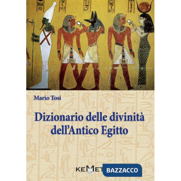 Dizionario delle divinità dell'antico Egitto. Le divinità, l'iconografia, i rituali