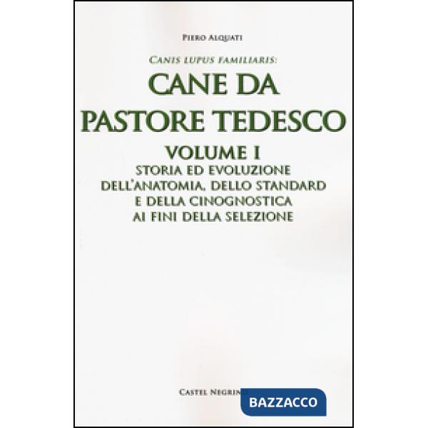 Cane da pastore tedesco. Vol. 1: Storia ed evoluzione dell'anatomia, dello standard e della cinognostica ai fini della selezione