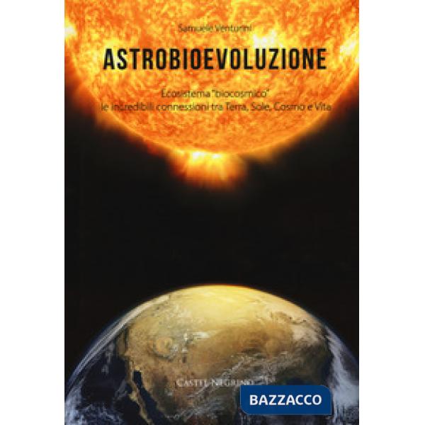 Astrobioevoluzione. Ecosistema «biocosmico»: le incredibili connessioni tra Terra, Sole, Cosmo e Vita
