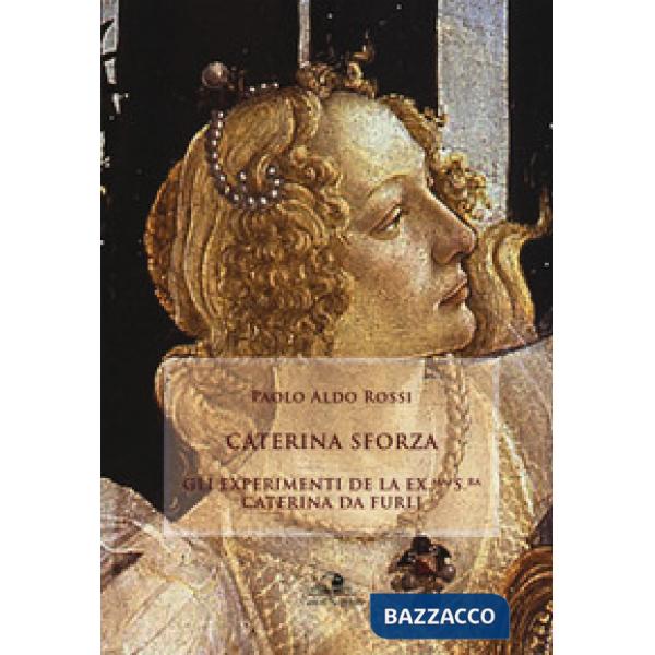 Caterina Sforza. Experimenti de la ex.ma s.ra Caterina da Furlj