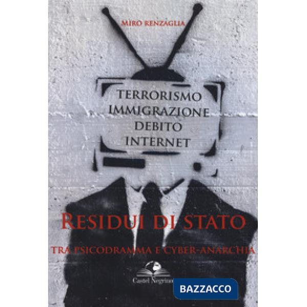 Residui di Stato. Tra psicodramma e cyber-anarchia. Terrorismo, immigrazione, debito, internet