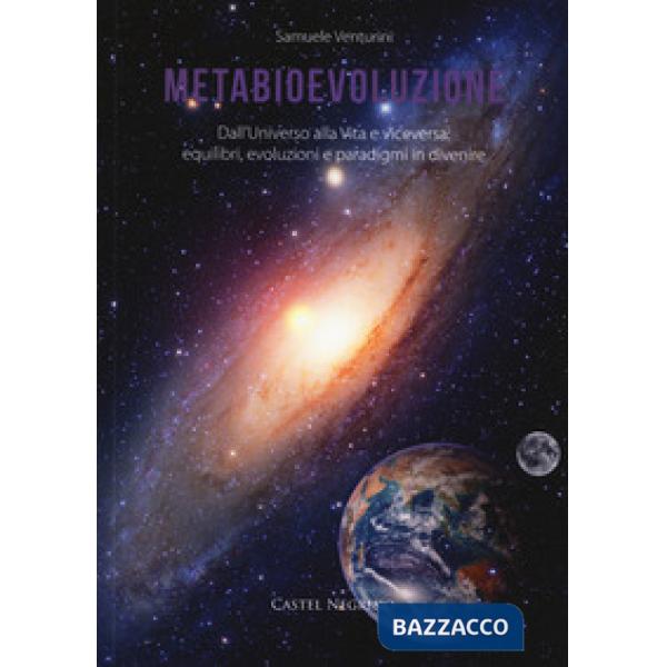 Metabioevoluzione. Dall'universo alla vita e viceversa: equilibri, evoluzioni e