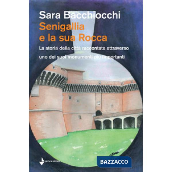 Senigallia e la sua Rocca. La storia della città raccontata attraverso uno dei suoi monumenti più importanti