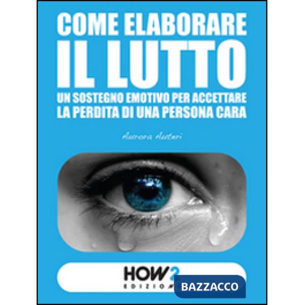Come elaborare il lutto. Un sostegno emotivo per accettare la perdita di una per