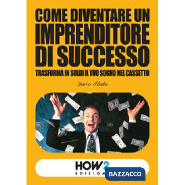 Come diventare un imprenditore di successo. Trasforma in soldi il tuo sogno nel 