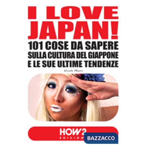 Love Japan! 101 cose da sapere sulla cultura del Giappone e le sue ultime tenden