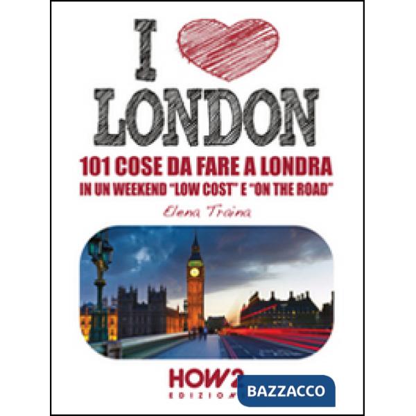 Love London! 101 cose da fare a Londra in un weekend «low cost» e «on the road» 