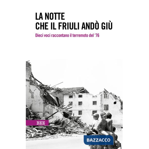Notte che il Friuli andò giù. Dieci voci raccontano il terremoto del '76 (La)