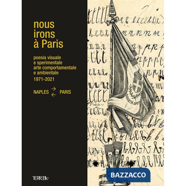Nous Irons à Paris. Poesia visuale e sperimentale, arte comportamentale e ambientale, 1971-2021. Naples-Paris. Ediz. illustrata