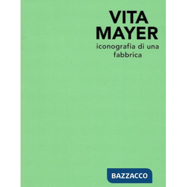 Vita Mayer. Iconografia di una fabbrica. Ediz. illustrata