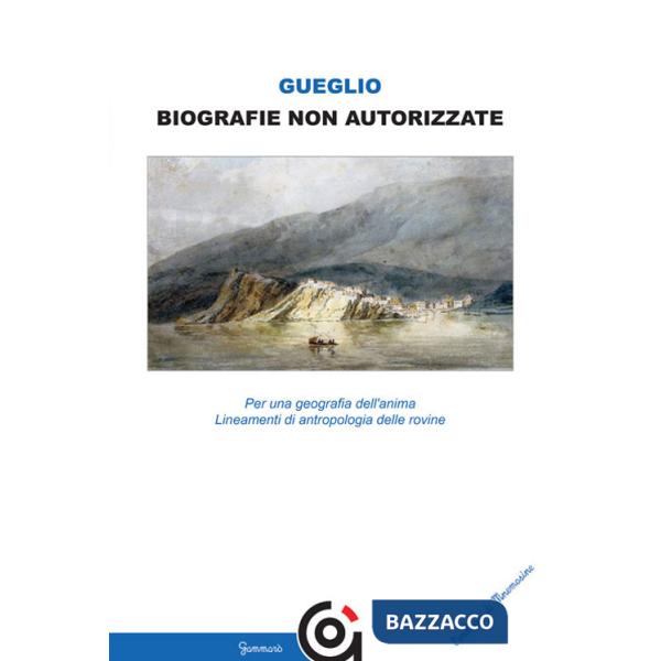 Biografie non autorizzate. Per una geografia dell'anima. Lineamenti di antropologia delle rovine