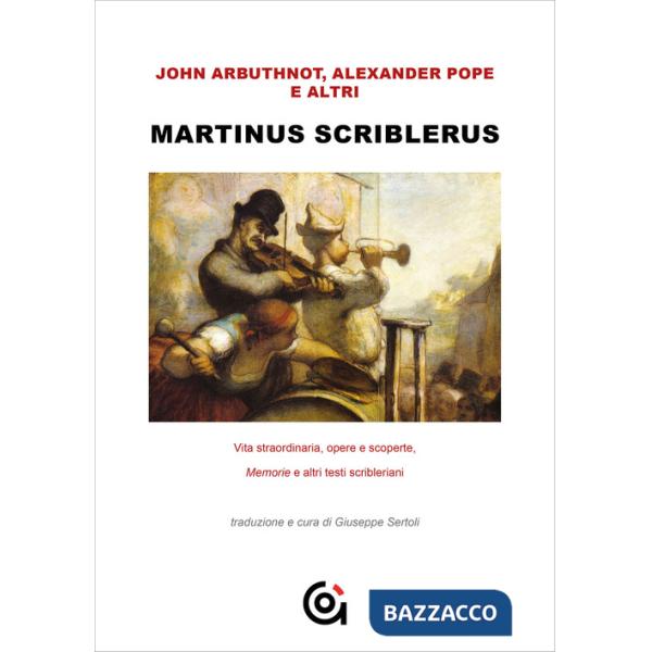 Martinus Scriblerus. Vita straordinaria, opere e scoperte. Memorie e altri testi scribleriani