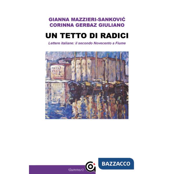 Tetto di radici. Lettere italiane: il secondo Novecento a Fiume (Un)