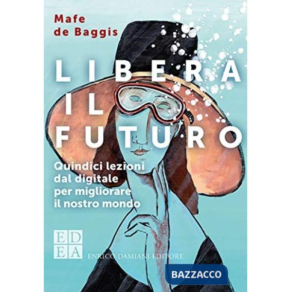 Libera il futuro. Quindici lezioni dal digitale per migliorare il nostro mondo. Nuova ediz.