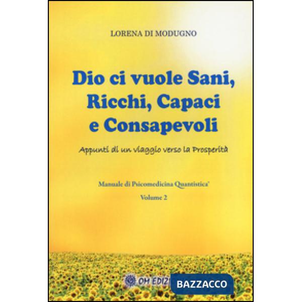 Dio ci vuole sani, ricchi, capaci e consapevoli. Appunti di un viaggio verso la prosperità. Manuale di psicomedicina quantistica