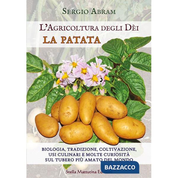 Patata. Biologia, tradizione, coltivazione, usi culinari e molte curiosità sul tubero più amato del mondo. L'agricoltura degli d