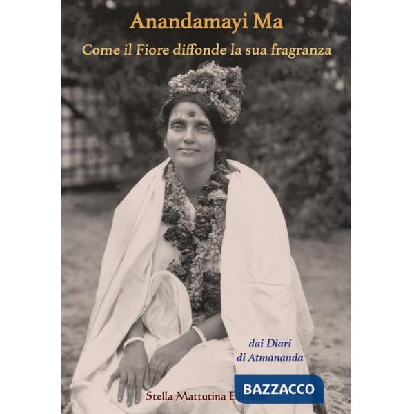 Anandamayi Ma. Come il fiore diffonde la sua fragranza