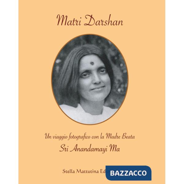 Matri Darshan. Un viaggio fotografico con la Madre Beata Sri Anandamayi Ma. Ediz. illustrata