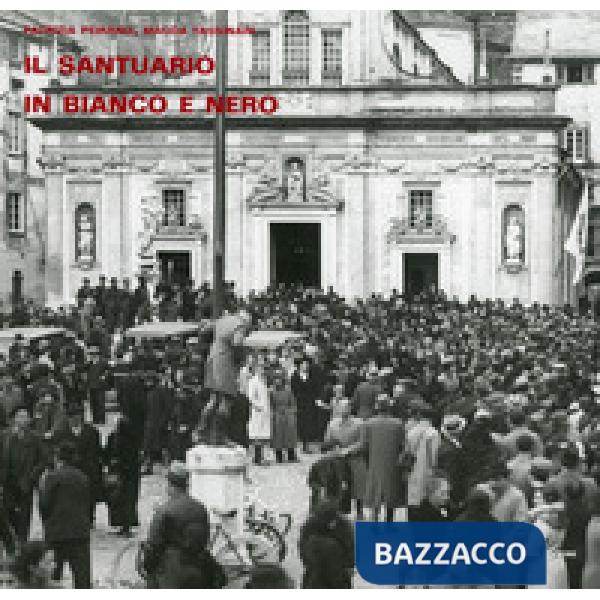Santuario in bianco e nero. Foto storiche dall'archivio delle Opere Sociali di N.S. di Misericordia di Savona (Il)