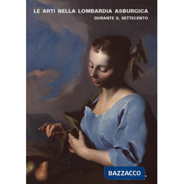 Arti nella Lombardia asburgica durante il Settecento. Novità e aperture. Atti del Convegno (Milano, 5-6 giugno 2014) (Le)