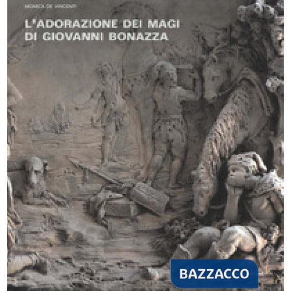 Adorazione dei Magi di Giovanni Bonazza. I rilievi della cappella del Rosario a Venezia: bozzetti, modelli e d'après. Ediz. illu