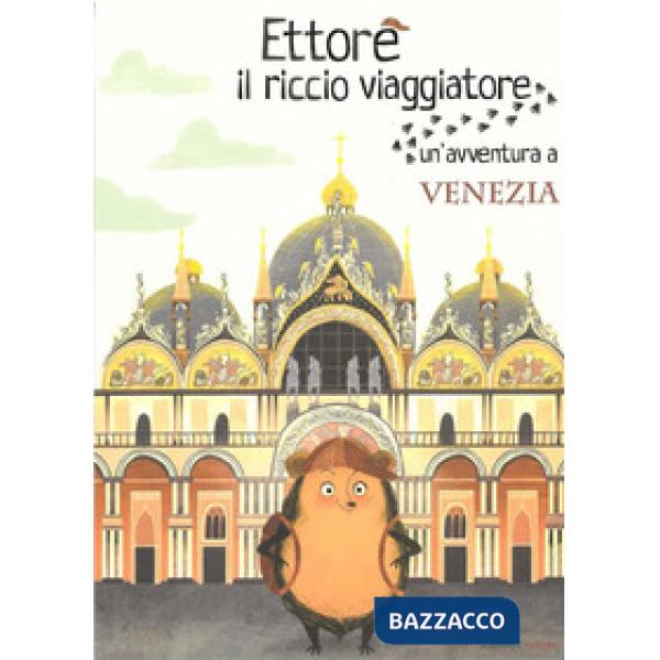 Ettore il riccio viaggiatore. Un'avventura a Venezia. Ediz. illustrata
