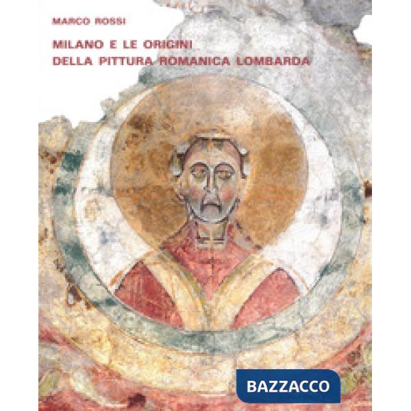 Milano e le origini della pittura romanica lombarda. Committenze episcopali, modelli iconografici, maestranza