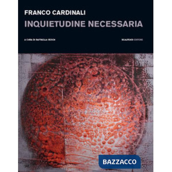 Franco Cardinali. Inquietudine necessaria. Catalogo della mostra (Milano, 11 gennaio-14 febbraio 2019). Ediz. illustrata