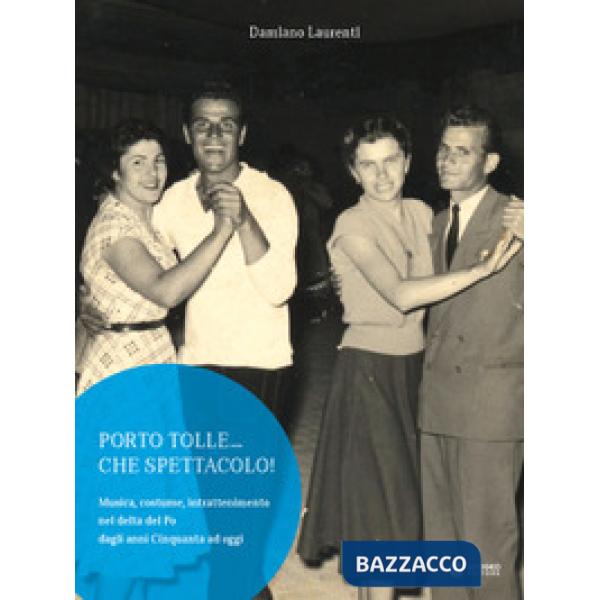 Porto Tolle... che spettacolo! Musica, costume, intrattenimento nel delta del Po dagli anni Cinquanta ad oggi. Ediz. illustrata