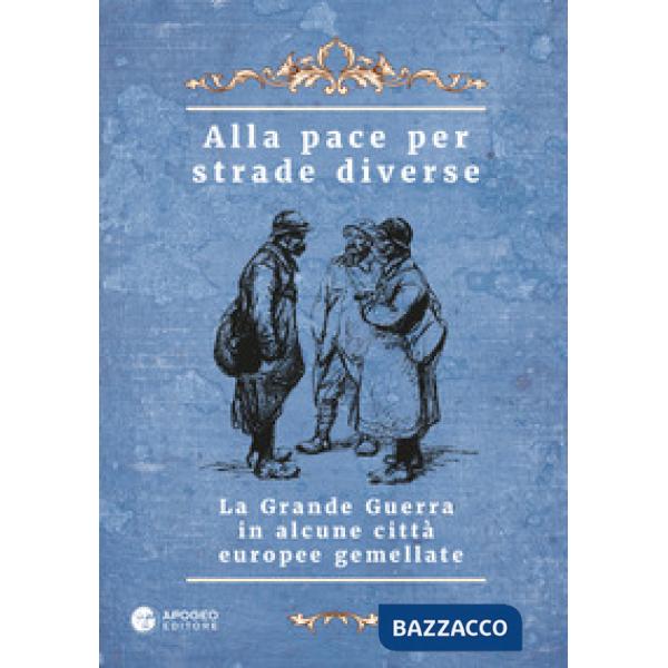 Alla pace per strade diverse. La Grande Guerra in alcune città europee gemellate