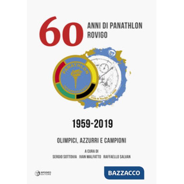 60 anni di Panathlon Rovigo 1959-2019. Olimpici, azzurri e campioni. Ediz. illustrata
