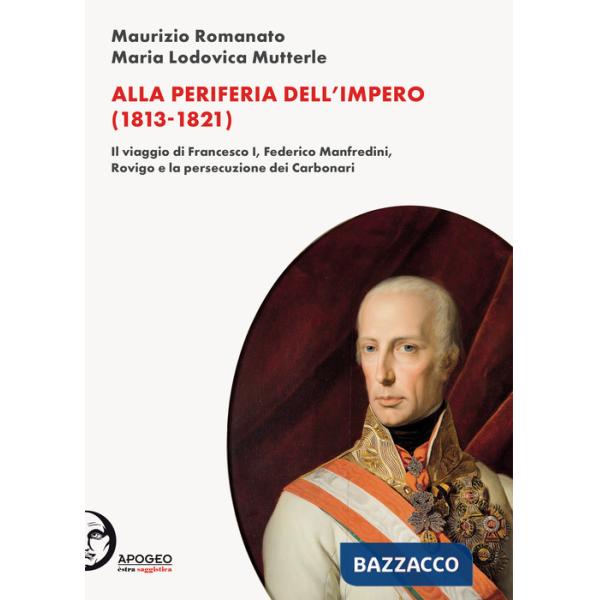 Alla periferia dell'Impero (1813-1821). Il viaggio di Francesco I, Federico Manfredini, Rovigo e la persecuzione dei Carbonari. 