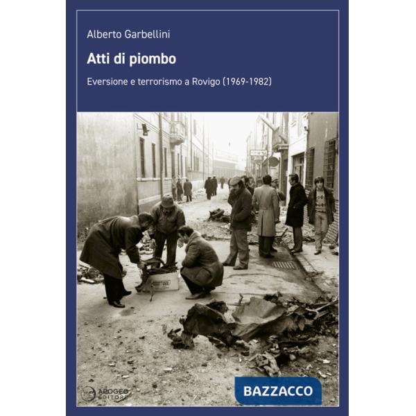 Atti di piombo. Eversione e terrorismo a Rovigo (1969-1982)