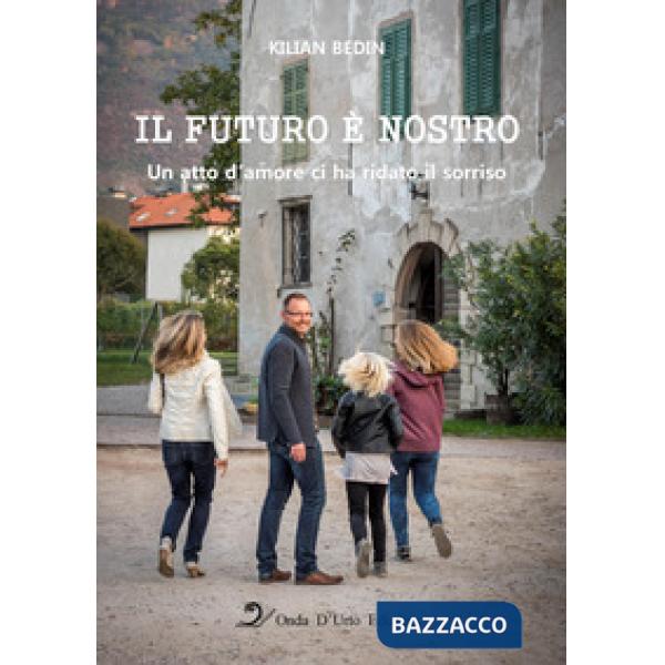 Futuro è nostro. Un atto d'amore ci ha ridato il sorriso. Ediz. integrale (Il)