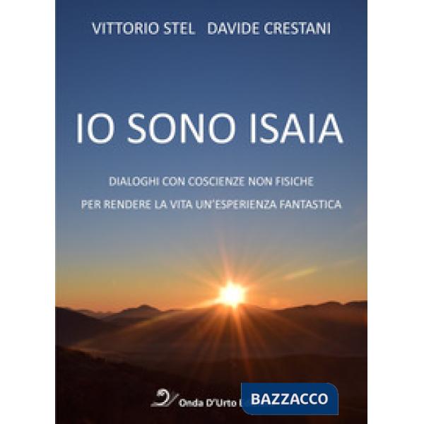 Io sono isaia. Dialoghi con coscienze non fisiche per rendere la vita un'esperienza fantastica